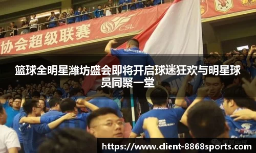 篮球全明星潍坊盛会即将开启球迷狂欢与明星球员同聚一堂